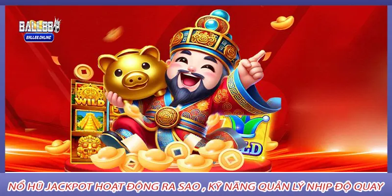 Nổ hũ jackpot hoạt động ra sao , kỹ năng quản lý nhịp độ quay