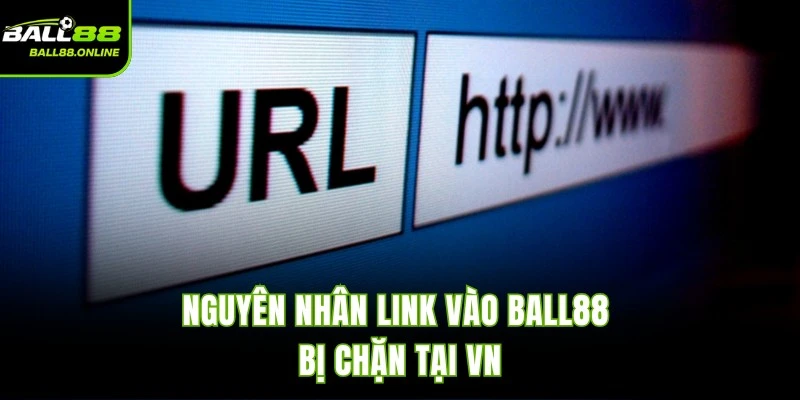 Nguyên nhân link vào BALL88 bị chặn tại VN