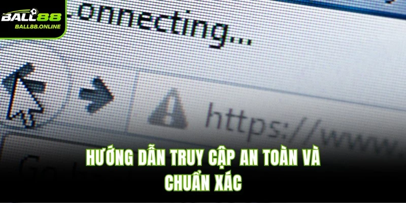 Hướng dẫn truy cập an toàn và chuẩn xác